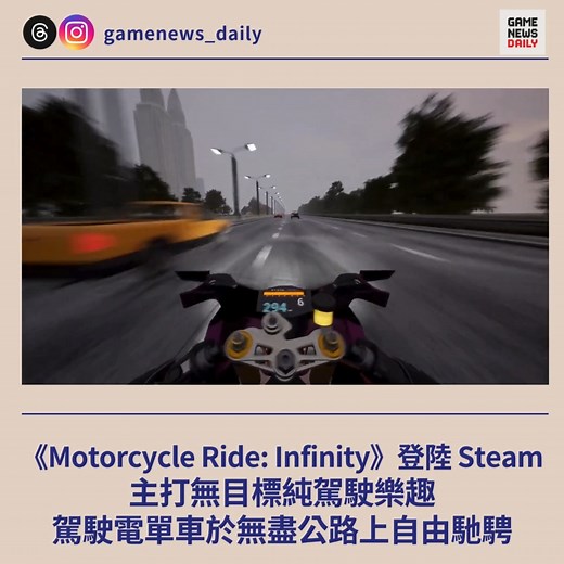 《Motorcycle Ride: Infinity》登陸 Steam 主打無目標純駕駛樂趣 駕駛電單車於無盡公路上自由馳騁 【GameNewsDaily】由 Blightcore Studio 開發及發行的《Motorcycle Ride: Infinity》在 Steam 平台以搶先體驗形式推出。該作是一款以自由駕駛電單車為主題的模擬遊戲，玩家可在無盡筆直公路上體驗流暢、無壓力的駕駛樂趣。遊戲支援繁體中文字幕及介面。 《Motorcycle Ride: Infinity》主打「沒有終點線、沒有任務目標」的玩法，玩家可在車流中不斷穿梭，並配合個人音樂享受駕駛節奏。遊戲採用簡單直觀的操控系統，無需教學即可上手，並可記錄行駛距離。當發生碰撞時，遊戲會自動重啟，讓玩家即時重新出發，持續享受騎行的自由感。 遊戲內設有車庫系統，玩家可透過駕駛獲得資金，用以購買新電單車或更改車身顏色。雖然目前操作介面仍有部分不便之處，且物理效果偶有異常，但作品以引擎聲與音樂為背景，營造出不受催促的放鬆氛圍。 開發者表示，搶先體驗階段將持續約 6 至 9 個月，期間會持續擴充內容並改進表現與使用體驗。未來正式版預