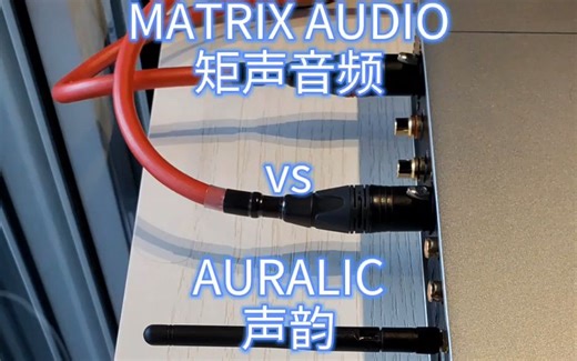 MATRIX AUDIO VS AURALIC 矩声音频 VS 声韵 两大国产数播 对比（上）