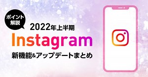 Instagram（インスタグラム）の新機能＆アップデートまとめ2022年上半期最新版【2022年下半期の活用ポイント付き解説】