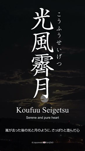 Japanese Kanji “Koufuu Seigetsu” (光風霽月) means “Serene and pure heart”
