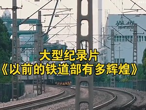 大型纪录片《以前的铁道部有多辉煌》持续为您播出！