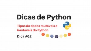 Dicas de Python - Tipos de dados mutáveis e imutáveis do Python