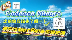 梳理使用cadence绘制PCB的全流程，帮你理清画板的每一步步骤，提前有个大致认识