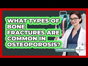 What Types Of Bone Fractures Are Common In Osteoporosis? - Osteoporosis Support Network