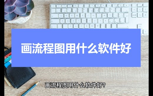 画流程图用什么软件好？小白也能操作的软件推荐