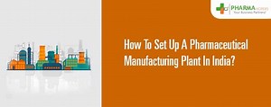 How To Set Up A Pharmaceutical Manufacturing Plant In India