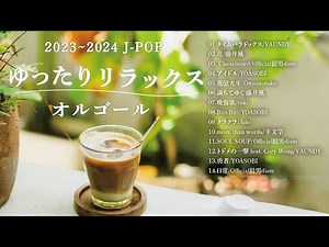 【作業用BGM】2023〜2024ゆったりリラックスJ-POPオルゴール（Musicbox,Orgel）