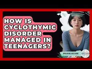How Is Cyclothymic Disorder Managed in Teenagers? | Bipolar Wellness Guide