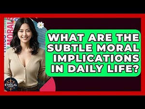 What Are The Subtle Moral Implications In Daily Life? - The Ethical Compass