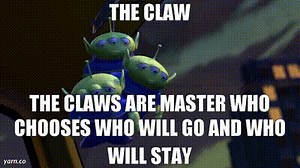 The claw The claws are master who chooses who will go and who will stay