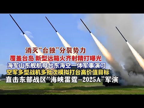 直击东部战区“海峡雷霆-2025A”演练！覆盖台岛全境，新型远箱火远程精确火力打击画面曝光！空军多批次歼轰机模拟打击台高价值军事目标！山东舰位台岛东部空域海空一体军事演习！解放军以雷霆行动震慑“台独”