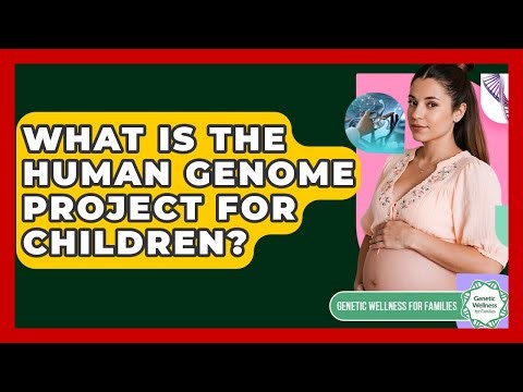 What Is The Human Genome Project For Children? - Genetic Wellness for Families