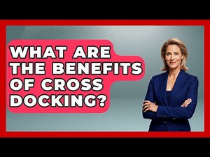 What Are The Benefits Of Cross Docking? - How It Comes Together