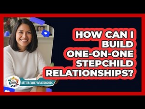 How Can I Build One-on-One Stepchild Relationships?