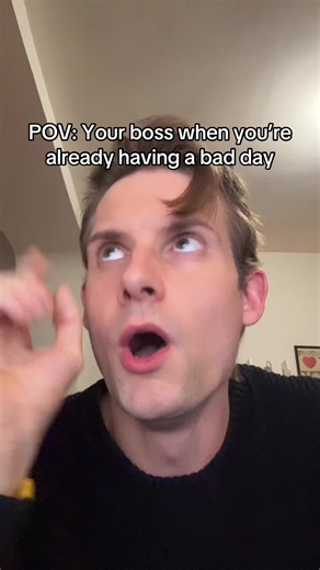 POV: Your boss when you’re already having a bad day