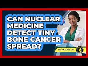 Can Nuclear Medicine Detect Tiny Bone Cancer Spread? - Bone Cancer Relief Guide