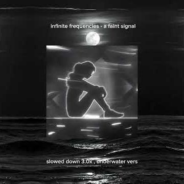 infinite frequencies - a faint signal . { slowed down 3.0x , underwater vers }