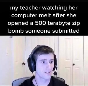 My teacher watching her computer melt after she opened a 500 terabyte zip bomb someone submitted - iFunny