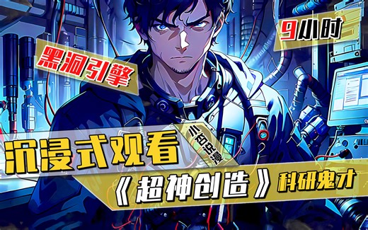 一口气看过瘾，科学爽文《超神创造》，9小时沉浸式体验
