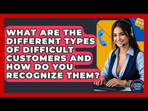 What Are The Different Types Of Difficult Customers And How Do You Recognize Them?