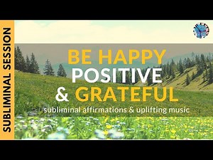 BE HAPPY, POSITIVE & GRATEFUL | Subliminal Affirmations & Uplifting Music