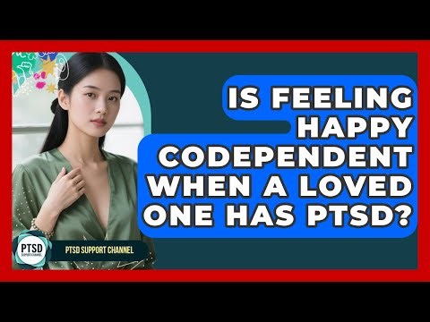 Is Feeling Happy Codependent When A Loved One Has PTSD? - PTSD Support Channel