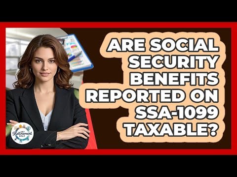 Are Social Security Benefits Reported On SSA-1099 Taxable?