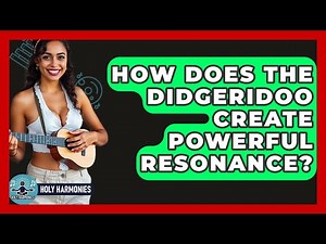 How Does The Didgeridoo Create Powerful Resonance? - Holy Harmonies