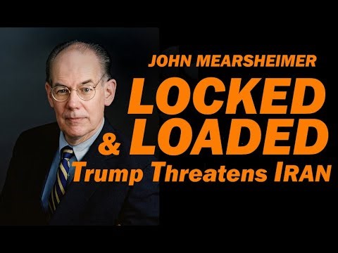 John Mearsheimer: Locked & Loaded, Trump Threatens Iran