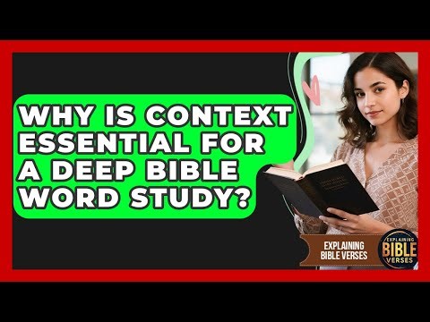 Why Is Context Essential For A Deep Bible Word Study? - Explaining Bible Verses
