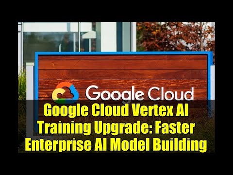 Google Cloud Vertex AI Training Upgrade: Faster Enterprise AI Model Building