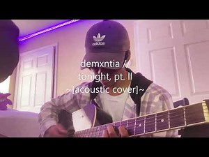 demxntia // tonight, pt. ll ~[acoustic cover]~