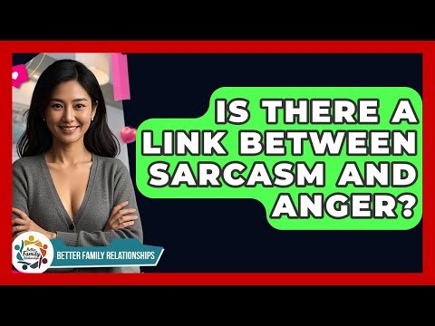 Is There A Link Between Sarcasm And Anger? - Better Family Relationships