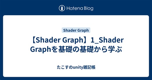 【Shader Graph】1_Shader Graphを基礎の基礎から学ぶ