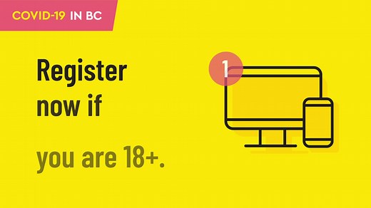 Online registration is now open for eligible people 18 living or working in BC. There are three steps to get vaccinated. Register, book an appointment and get the vaccine. | Government of British Columbia