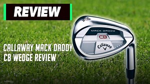 Callaway Mack Daddy CB Wedge Review: Heavy spin for high handicappers