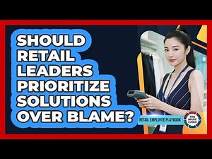 Should Retail Leaders Prioritize Solutions Over Blame?