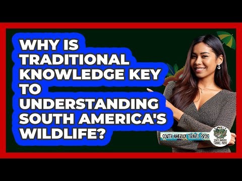 Why Is Traditional Knowledge Key To Understanding South America's Wildlife?