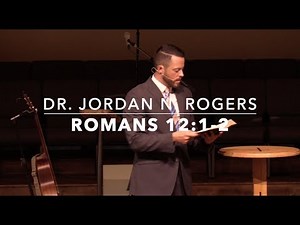 The Right Response to the Mercies of God - Romans 12:1-2 (7.7.19) - Dr. Jordan N. Rogers