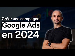 Comment Créer une Campagne Google Ads en 2024 : Guide Complet