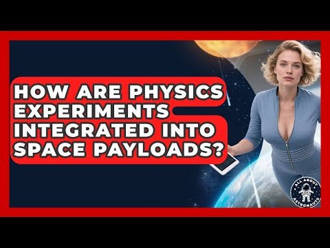 How Are Physics Experiments Integrated Into Space Payloads? - All About Astronauts