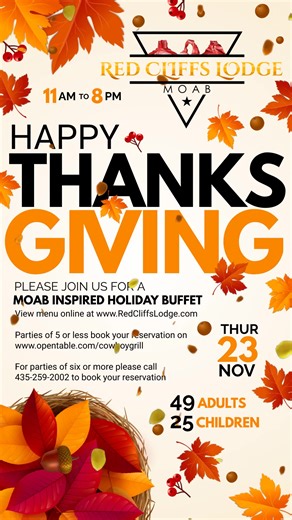 Now accepting reservations for our Moab inspired Thanksgiving Dinner Buffet! Executive Chef KC Fazel has created a traditional Thanksgiving feast packed with the very best that local vendors, ranchers and farmers have to offer. Starting at 11 am and going until 8 pm at Red Cliffs Lodge. Menu is available to view online at www.redcliffslodge.comPlease call 435-259-2002 to hold reservations for parties of six or more, or book parties of five and under online directly from our website or at www.ope