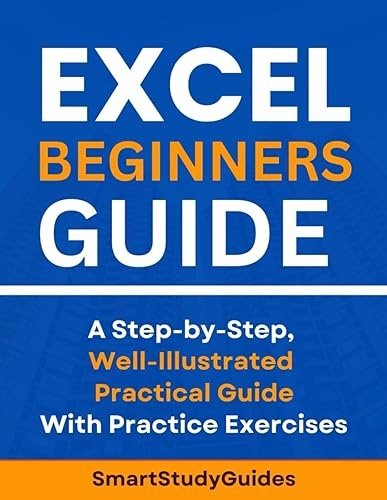 Excel Beginners Guide: A Step-by-Step, Well-Illustrated Practical Guide With Practice Exercises to Boost your Excel Skil
