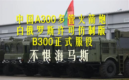 中国A300多管火箭炮仿制品，白俄罗斯B300正式服役，不惧海马斯