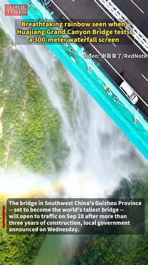Watch: A breathtaking rainbow was seen when Huajiang Grand Canyon Bridge tested its 300-meter waterfall screen. The bridge in Southwest China's Guizhou Province -- set to become the world's tallest bridge -- will open to traffic on September 28 after more than three years of construction, local government announced on Wednesday. | Global Times