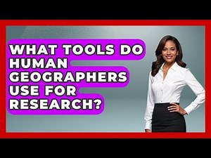 What Tools Do Human Geographers Use for Research? | The Student Atlas News