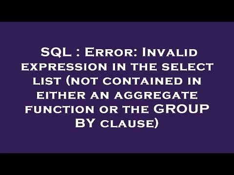 SQL : Error: Invalid expression in the select list (not contained in either an aggregate function or
