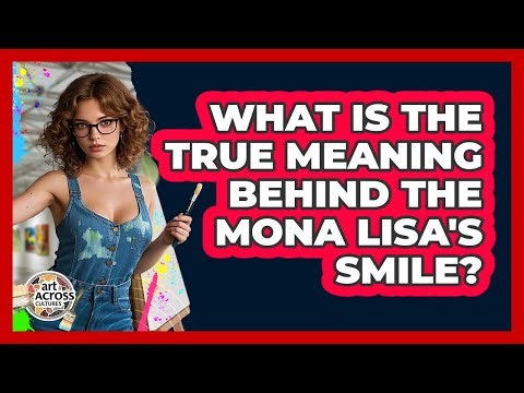 What Is The True Meaning Behind The Mona Lisa's Smile? - Art Across Cultures