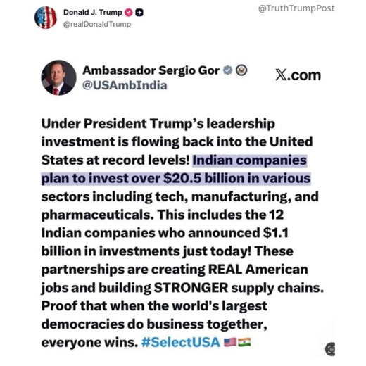 JUST NOW: President Trump reposts U.S. Ambassador to India post.U.S. Ambassador to India confirms that foreign investment is flooding back into the United States at record-breaking levels, as Indian corporate giants are poised to invest a staggering $20.5 billion. 🇺🇸👊U.S. Ambassador: Under President Trump's leadership investment is flowing back into the United States at record levels! Indian companies plan to invest over $20.5 billion in various sectors including tech, manufacturing, and phar