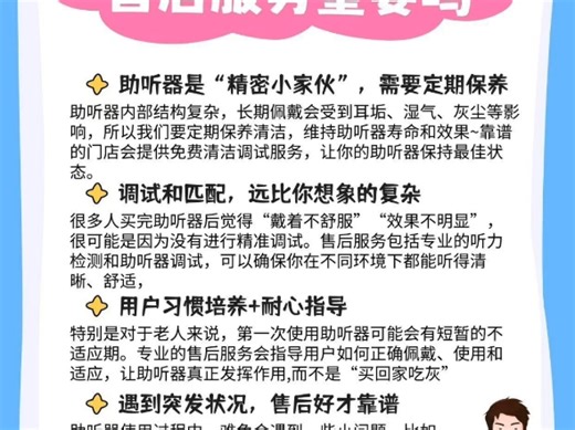 买助听器，售后服务可千万别忽视！这小小的精密设备，不仅需要定期保养清洁来延长寿命，更得靠专业的调试匹配才能保证聆听效果。尤其是老人初次使用，还需要耐心的使用指导